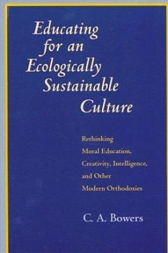 Educating for an Ecologically Sustainable Culture: Rethinking Moral Education, Creativity, Intelligence, and Other Modern Orthodoxies - Bowers, C. A.