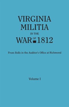 Virginia Militia in the War of 1812. from Rolls in the Auditor's Office at Richmond. in Two Volumes. Volume I - Virginia Auditor's Office