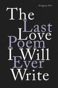 The Last Love Poem I Will Ever Write: Poems - Orr, Gregory