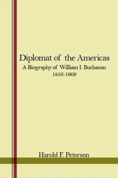 Diplomat of the Americas: A Biography of William I. Buchanan, 1852-1909 - Peterson, Harold F.