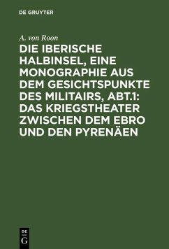 Die iberische Halbinsel, eine Monographie aus dem Gesichtspunkte des Militairs, Abt.1: Das Kriegstheater zwischen dem Ebro und den Pyrenäen (eBook, PDF) - Roon, A. Von