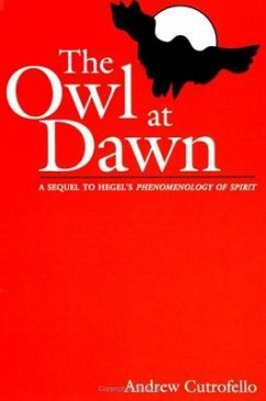 The Owl at Dawn: A Sequel to Hegel's Phenomenology of Spirit - Cutrofello, Andrew