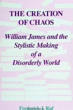 The Creation of Chaos: William James and the Stylistic Making of a Disorderly World - Ruf, Frederick J.