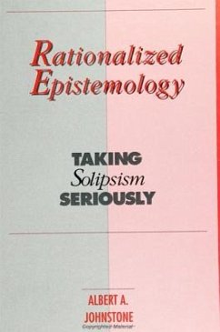 Rationalized Epistemology: Taking Solipsism Seriously - Johnstone, Albert A.