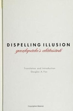 Dispelling Illusion: Gaudapada's Alatasanti with an Introduction - Fox, Douglas A.