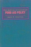 The Making of Canadian Food Aid Policy - Charlton, Mark W.