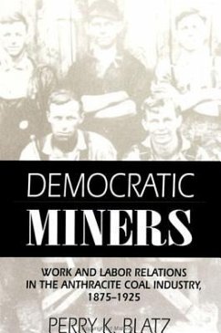 Democratic Miners: Work and Labor Relations in the Anthracite Coal Industry, 1875-1925 - Blatz, Perry K.