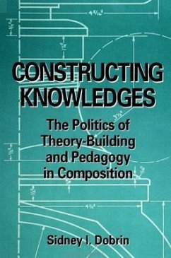 Constructing Knowledges: The Politics of Theory-Building and Pedagogy in Composition - Dobrin, Sidney I.