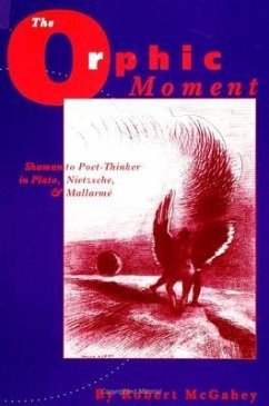The Orphic Moment: Shaman to Poet-Thinker in Plato, Nietzsche, and Mallarme - McGahey, Robert