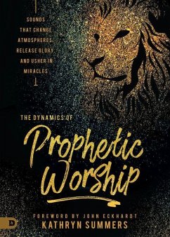 The Dynamics of Prophetic Worship: Sounds That Change Atmospheres, Release Glory, and Usher in Miracles - Summers, Kathryn