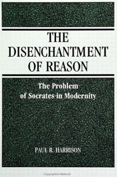 The Disenchantment of Reason: The Problem of Socrates in Modernity - Harrison, Paul R.