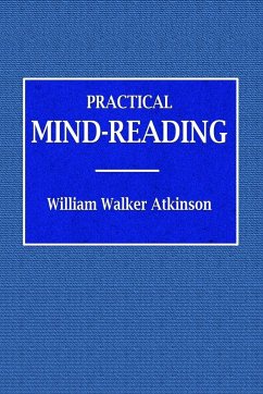 Practical Mind-Reading - A Course of Lessons on Tranference, Telepathy, Mental Currents, Mental Rapport, &c. - Atkinson, William Walker