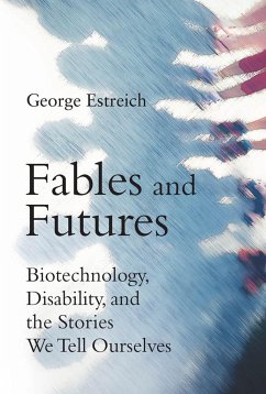 Fables and Futures: Biotechnology, Disability, and the Stories We Tell Ourselves - Estreich, George