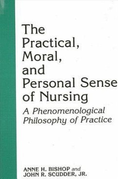 The Practical, Moral, and Personal Sense of Nursing: A Phenomenological Philosophy of Practice - Bishop, Anne H.; Scudder Jr, John R.
