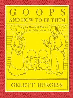 GOOPS AND HOW TO BE THEM - A Manual of Manners for Polite Infants Inculcating many Juvenile Virtues Both by Precept and Example With Ninety Drawings - Burgess, Gelett