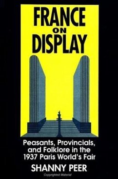 France on Display: Peasants, Provincials, and Folklore in the 1937 Paris World's Fair - Peer, Shanny