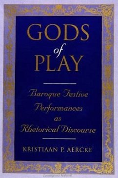 Gods of Play: Baroque Festive Performances as Rhetorical Discourse - Aercke, Kristiaan