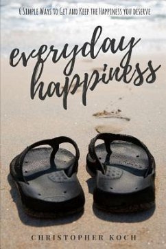 Everyday Happiness: 6 Simple Ways to Get and Keep the Happiness You Deserve - Koch, Christopher