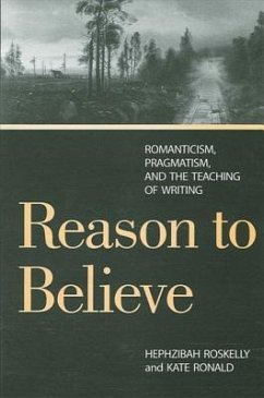 Reason to Believe: Romanticism, Pragmatism, and the Teaching of Writing - Roskelly, Hephzibah; Ronald, Kate