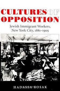 Cultures of Opposition: Jewish Immigrant Workers, New York City, 1881-1905 - Kosak, Hadassa