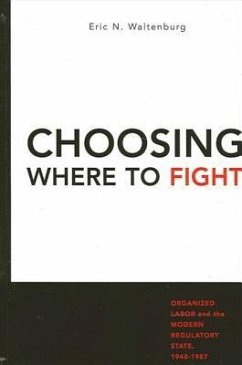 Choosing Where to Fight: Organized Labor and the Modern Regulatory State, 1948-1987 - Waltenburg, Eric N.