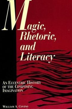 Magic, Rhetoric, and Literacy: An Eccentric History of the Composing Imagination - Covino, William A.