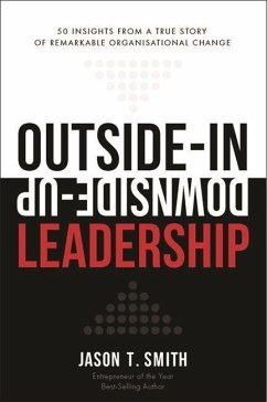 Outside-In Downside-Up Leadership: 50 Insights from a Remarkable True Story of Organisational Change - Smith, Jason T.