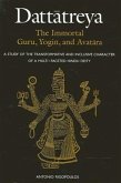Dattatreya: The Immortal Guru, Yogin, and Avatara: A Study of the Transformative and Inclusive Character of a Multi-Faceted Hindu Deity
