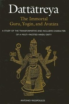 Dattatreya: The Immortal Guru, Yogin, and Avatara: A Study of the Transformative and Inclusive Character of a Multi-Faceted Hindu Deity - Rigopoulos, Antonio