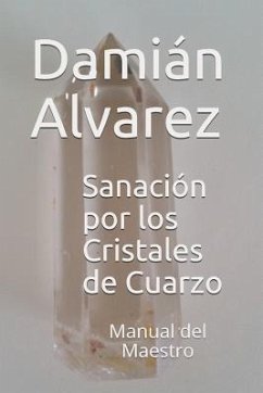 Sanación Por Los Cristales de Cuarzo: Manual del Maestro - Alvarez, Damian