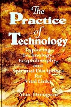 The Practice of Technology: Exploring Technology, Ecophilosophy, and Spiritual Disciplines for Vital Links - Drengson, Alan