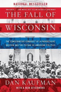 The Fall of Wisconsin: The Conservative Conquest of a Progressive Bastion and the Future of American Politics - Kaufman, Dan