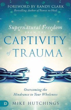 Supernatural Freedom from the Captivity of Trauma: Overcoming the Hindrance to Your Wholeness - Hutchings, Mike
