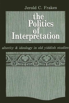 The Politics of Interpretation: Alterity and Ideology in Old Yiddish Studies - Frakes, Jerold C.