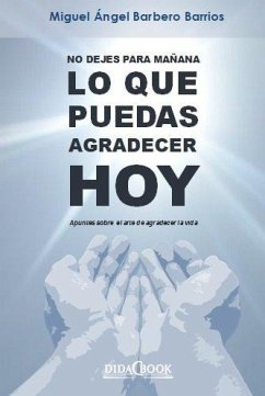Cover No dejes para mañana lo que puedas agradecer hoy : apuntes sobre el arte de agradecer la vida