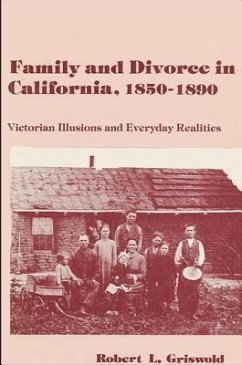 Family and Divorce in California, 1850-1890: Victorian Illusions and Everyday Realities - Griswold, Robert L.