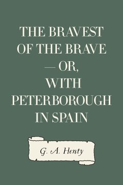 The Bravest of the Brave - or, with Peterborough in Spain (eBook, ePUB) - A. Henty, G.