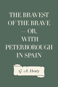 The Bravest of the Brave — or, with Peterborough in Spain (eBook, ePUB) - A. Henty, G.