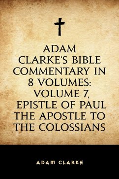 Adam Clarke's Bible Commentary in 8 Volumes: Volume 7, Epistle of Paul the Apostle to the Colossians (eBook, ePUB) - Clarke, Adam