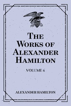 The Works of Alexander Hamilton: Volume 6 (eBook, ePUB) - Hamilton, Alexander