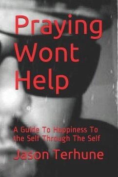 Praying Wont Help: A Guide to Happiness to the Self Through the Self - Terhune, Jason J.