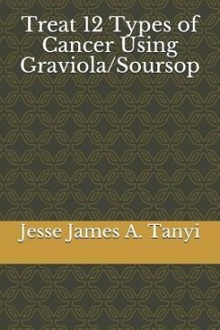 Treat 12 Types of Cancer Using Graviola/Soursop - Tanyi, Philip Walters a.; Tanyi, Jesse James a.