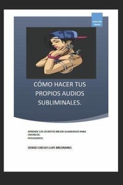 Cómo Hacer Tus Propios Audios Subliminales.: Aprende Los Secretos Mejor Guardados Para Crearlos. - Medrano, Diego Luis