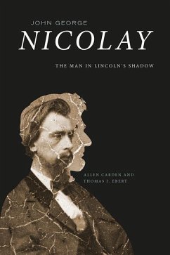 John George Nicolay: The Man in Lincoln's Shadow - Carden, Allen; Ebert, Thomas J.