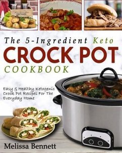 The 5-Ingredient Keto Crock Pot Cookbook: Easy & Healthy Ketogenic Crock Pot Recipes for the Everyday Home - Bennett, Melissa