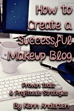 How to Start a Successful Makeup Blog: The Proven Toolsand Strategies for Creating a Profitable Beauty Blog - Andersen, Kenn
