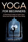 Yoga for Beginners: A Practical Guide to Calm Your Mind and Strengthen Your Body