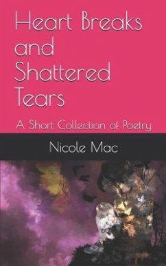 Heart Breaks and Shattered Tears: A Short Collection of Poetry - Mac, Nicole