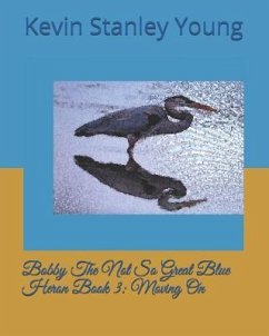 Bobby The Not So Great Blue Heron Book 3: Moving On - Young, Kevin Stanley