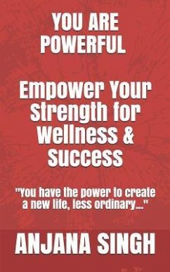 You Are Powerful: Empower Your Strength for Wellness and Success - Singh, Anjana